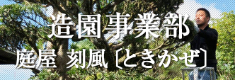 造園事業部 庭屋 刻風〔ときかぜ〕